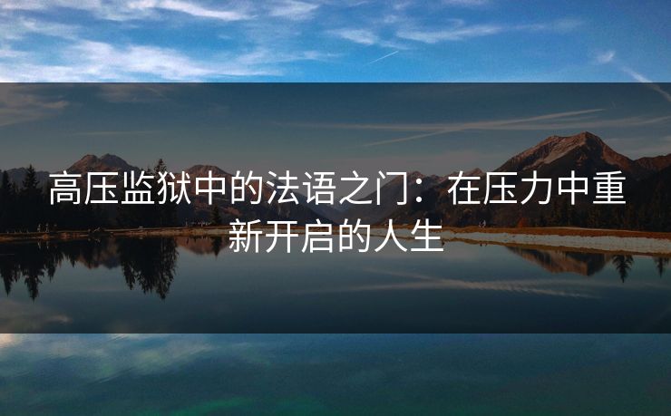 高压监狱中的法语之门：在压力中重新开启的人生